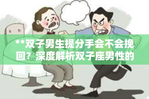 **双子男生提分手会不会挽回？深度解析双子座男性的情感决策**