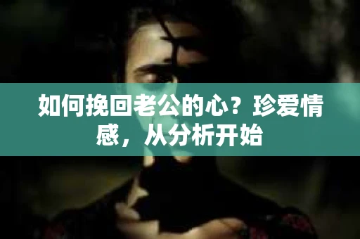 如何挽回老公的心？珍爱情感，从分析开始