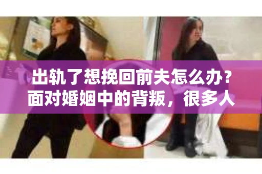 出轨了想挽回前夫怎么办？面对婚姻中的背叛，很多人都会感到痛苦和无助。但生活总是充满了转机，如果你真心想要挽回前夫，那么以下这些方法或许能给你一些启示。