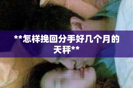 **怎样挽回分手好几个月的天秤**