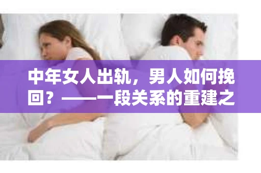 中年女人出轨，男人如何挽回？——一段关系的重建之路