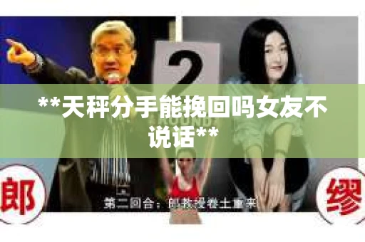 **天秤分手能挽回吗女友不说话**