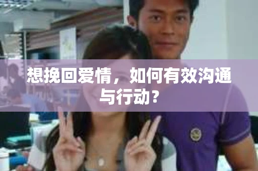 想挽回爱情,如何有效沟通与行动? 想挽回爱情,如何有效沟通与行动?