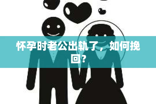 怀孕时老公出轨了，如何挽回？