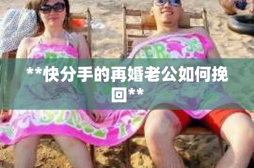 **快分手的再婚老公如何挽回**