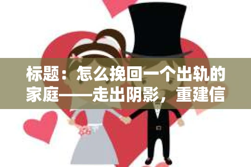 标题：怎么挽回一个出轨的家庭——走出阴影，重建信任之路