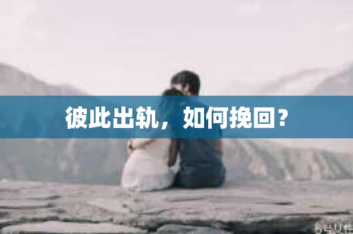 彼此出轨，如何挽回？
