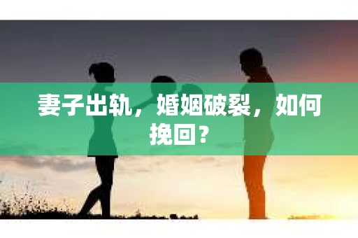 妻子出轨，婚姻破裂，如何挽回？