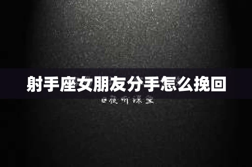 射手座女朋友分手怎么挽回