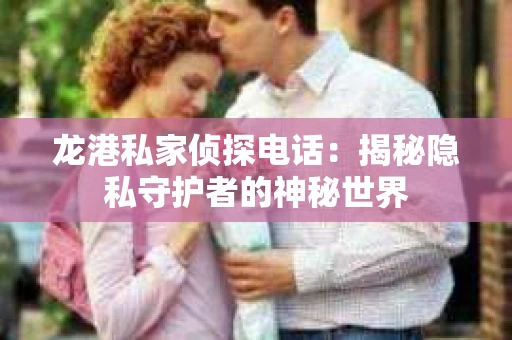 龙港私家侦探电话：揭秘隐私守护者的神秘世界