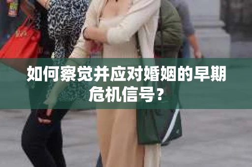 如何察觉并应对婚姻的早期危机信号？