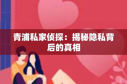 青浦私家侦探：揭秘隐私背后的真相