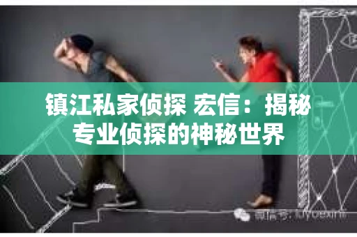 镇江私家侦探 宏信：揭秘专业侦探的神秘世界