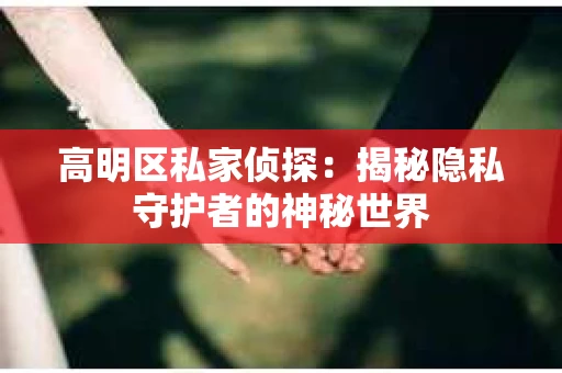 高明区私家侦探：揭秘隐私守护者的神秘世界
