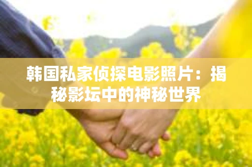 韩国私家侦探电影照片：揭秘影坛中的神秘世界