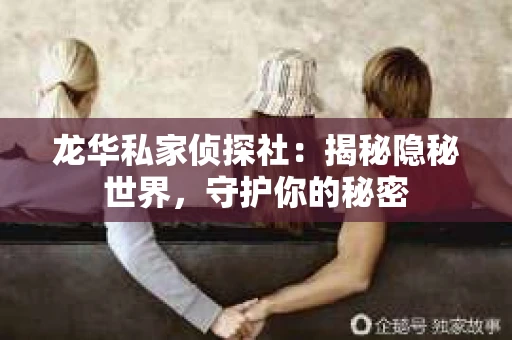 龙华私家侦探社：揭秘隐秘世界，守护你的秘密