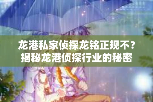 龙港私家侦探龙铭正规不？揭秘龙港侦探行业的秘密