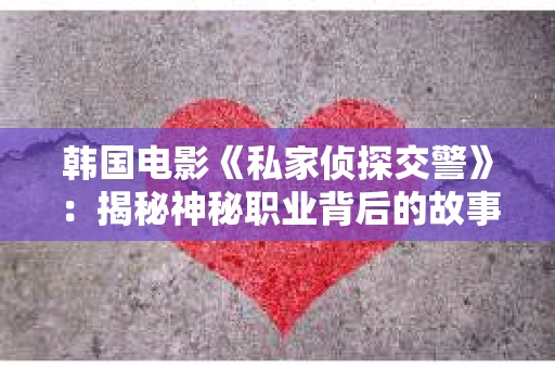 韩国电影《私家侦探交警》：揭秘神秘职业背后的故事