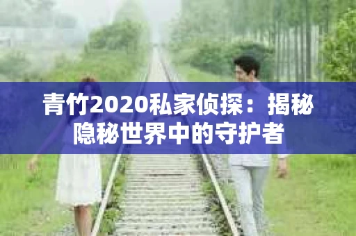 青竹2020私家侦探：揭秘隐秘世界中的守护者