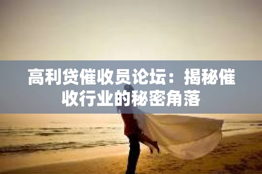 高利贷催收员论坛：揭秘催收行业的秘密角落