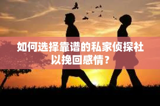 如何选择靠谱的私家侦探社以挽回感情? 如何选择靠谱的私家侦探社以挽回感情?