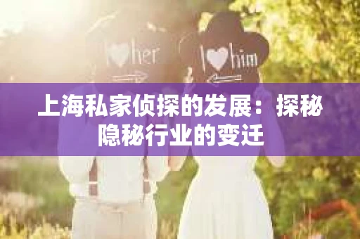 上海私家侦探的发展：探秘隐秘行业的变迁