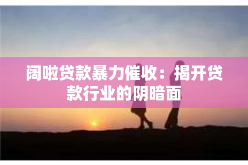 阔啦贷款暴力催收：揭开贷款行业的阴暗面