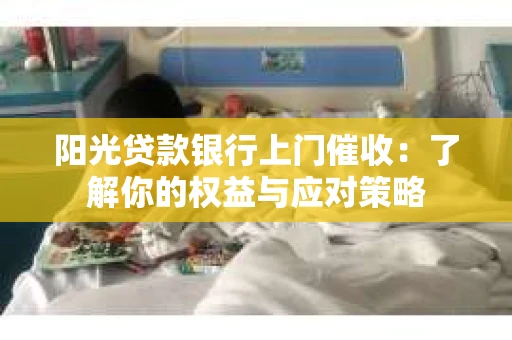 阳光贷款银行上门催收：了解你的权益与应对策略