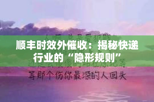 顺丰时效外催收：揭秘快递行业的“隐形规则”