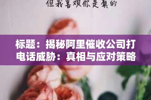 标题：揭秘阿里催收公司打电话威胁：真相与应对策略