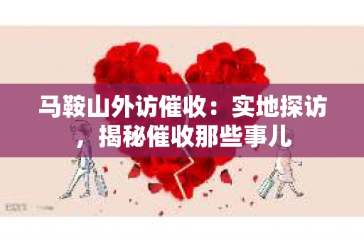 马鞍山外访催收：实地探访，揭秘催收那些事儿