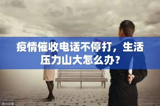 疫情催收电话不停打，生活压力山大怎么办？