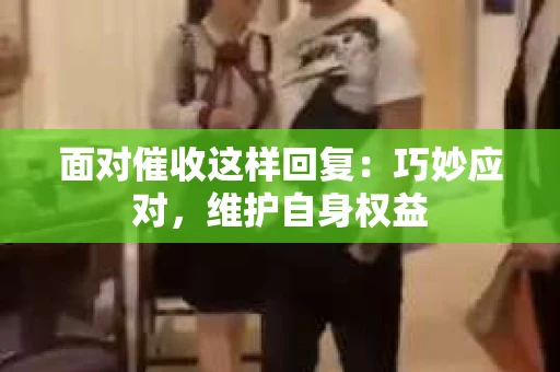 面对催收这样回复：巧妙应对，维护自身权益