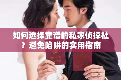 如何选择靠谱的私家侦探社?避免陷阱的实用指南 如何选择靠谱的私家侦探社?避免陷阱的实用指南