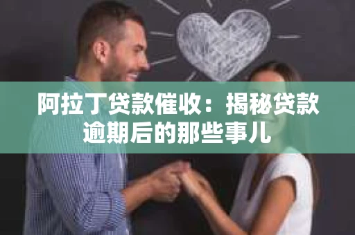 阿拉丁贷款催收：揭秘贷款逾期后的那些事儿