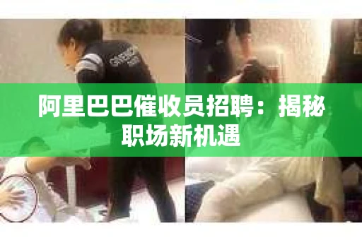 阿里巴巴催收员招聘：揭秘职场新机遇