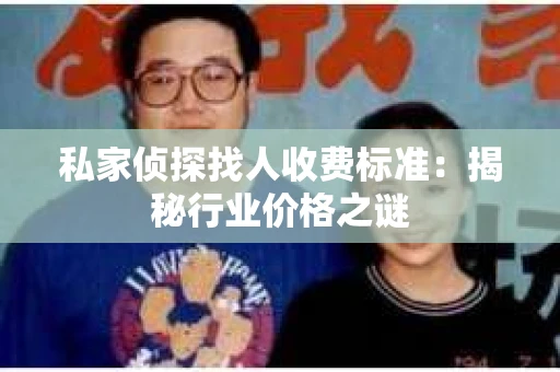 私家侦探找人收费标准：揭秘行业价格之谜