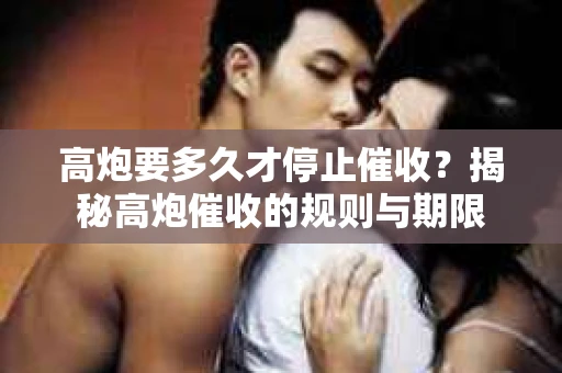 高炮要多久才停止催收？揭秘高炮催收的规则与期限