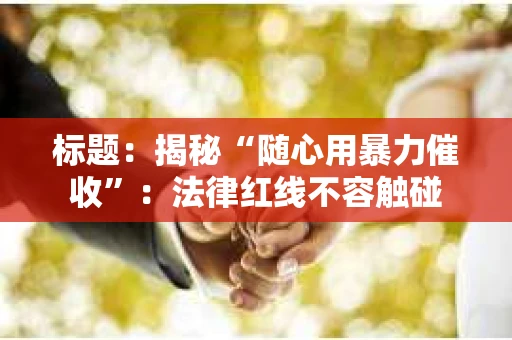标题：揭秘“随心用暴力催收”：法律红线不容触碰