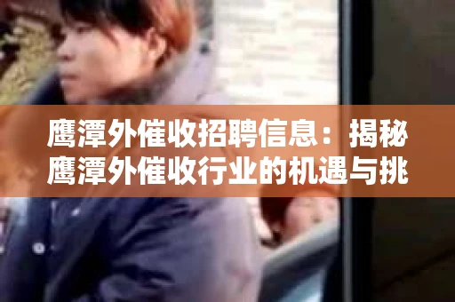 鹰潭外催收招聘信息：揭秘鹰潭外催收行业的机遇与挑战