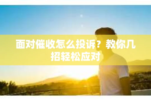 面对催收怎么投诉？教你几招轻松应对