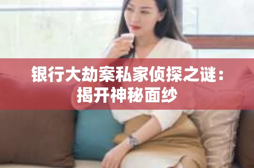 银行大劫案私家侦探之谜：揭开神秘面纱