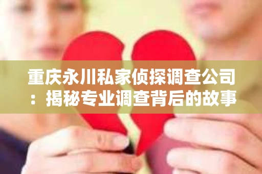 重庆永川私家侦探调查公司：揭秘专业调查背后的故事