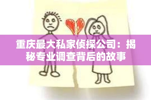 重庆最大私家侦探公司：揭秘专业调查背后的故事
