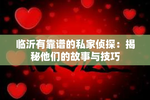 临沂有靠谱的私家侦探：揭秘他们的故事与技巧