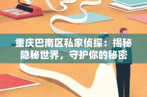 重庆巴南区私家侦探：揭秘隐秘世界，守护你的秘密