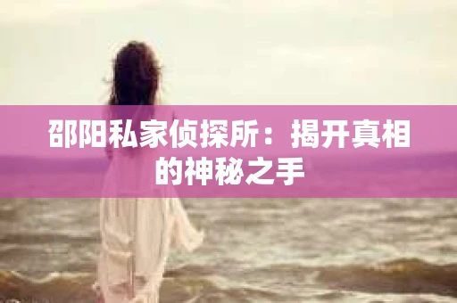 邵阳私家侦探所：揭开真相的神秘之手