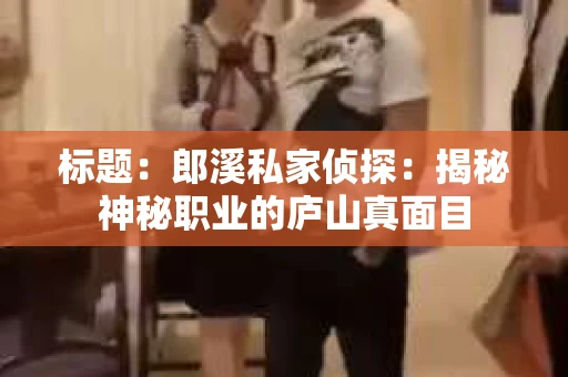 标题：郎溪私家侦探：揭秘神秘职业的庐山真面目