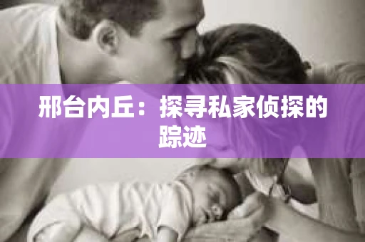 邢台内丘：探寻私家侦探的踪迹