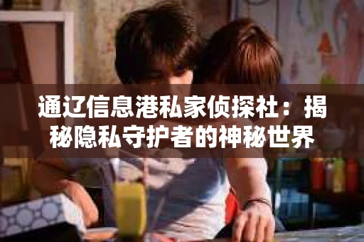 通辽信息港私家侦探社：揭秘隐私守护者的神秘世界